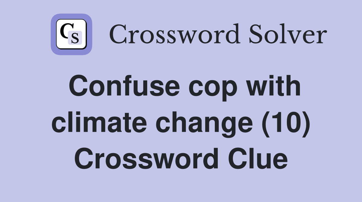 Confuse cop with climate change (10) Crossword Clue