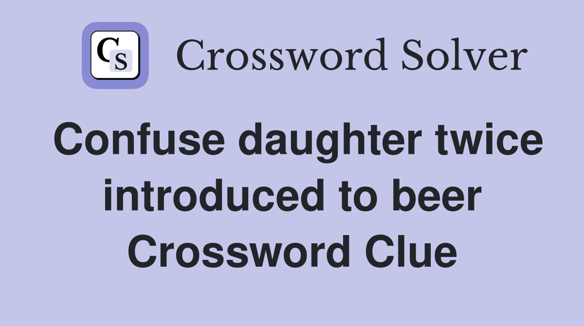 Confuse daughter twice introduced to beer Crossword Clue