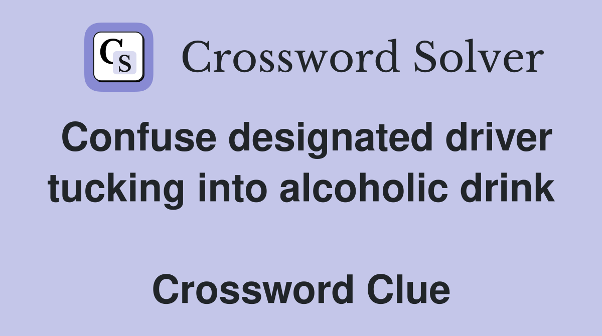 Confuse designated driver tucking into alcoholic drink  Crossword Clue