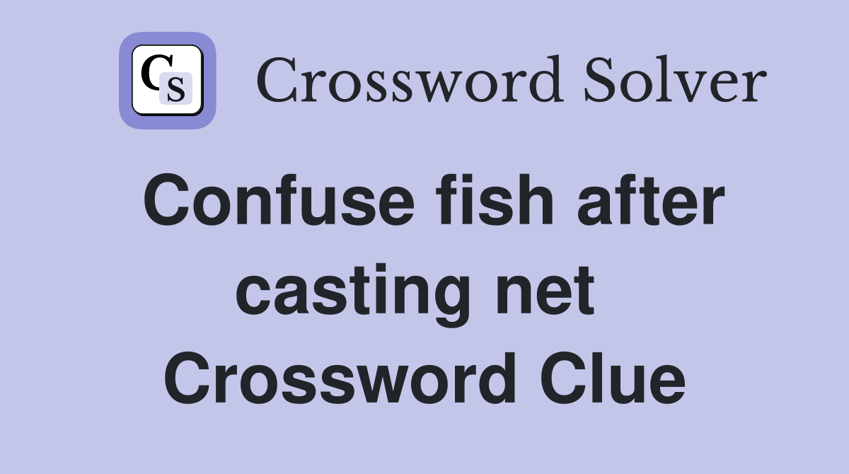 Confuse fish after casting net  Crossword Clue