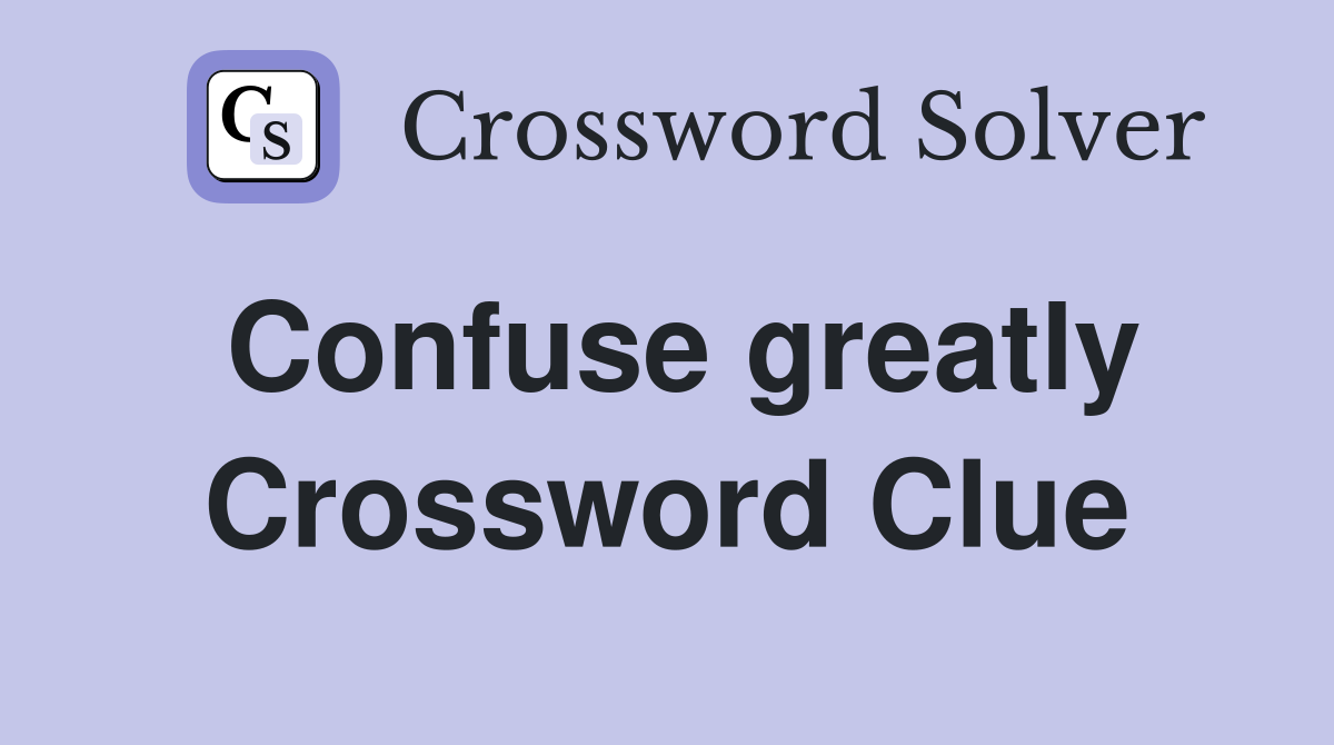 Confuse greatly Crossword Clue