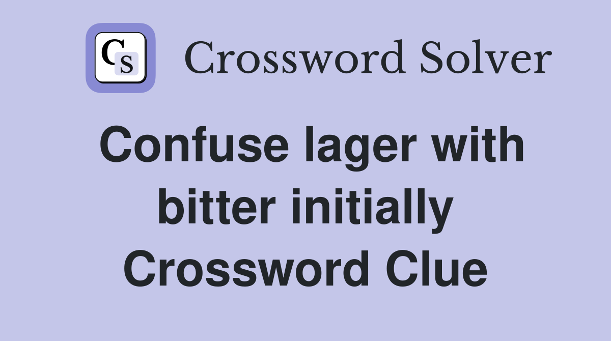Confuse lager with bitter initially Crossword Clue