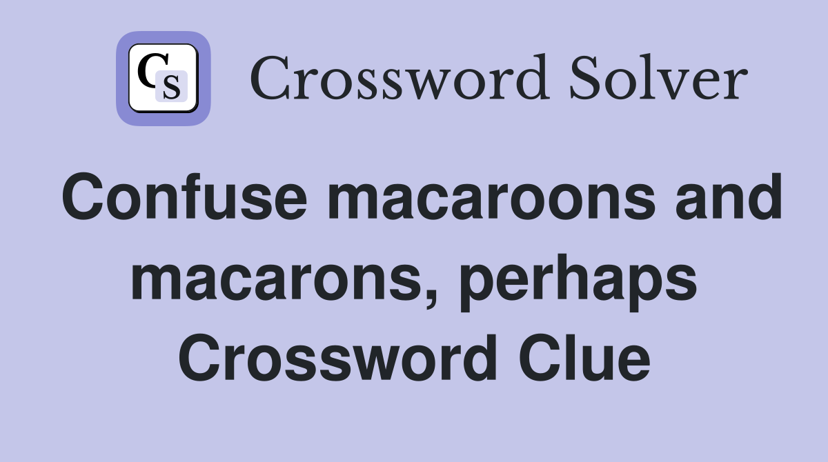 Confuse macaroons and macarons, perhaps Crossword Clue