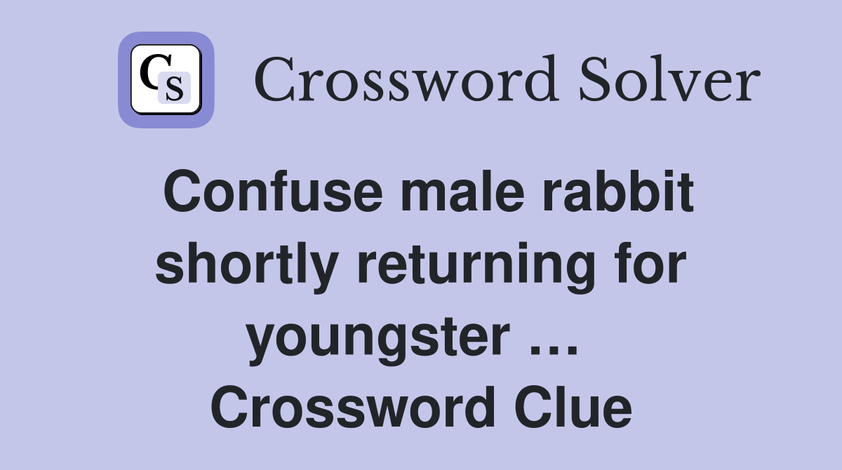 Confuse male rabbit shortly returning for youngster …  Crossword Clue
