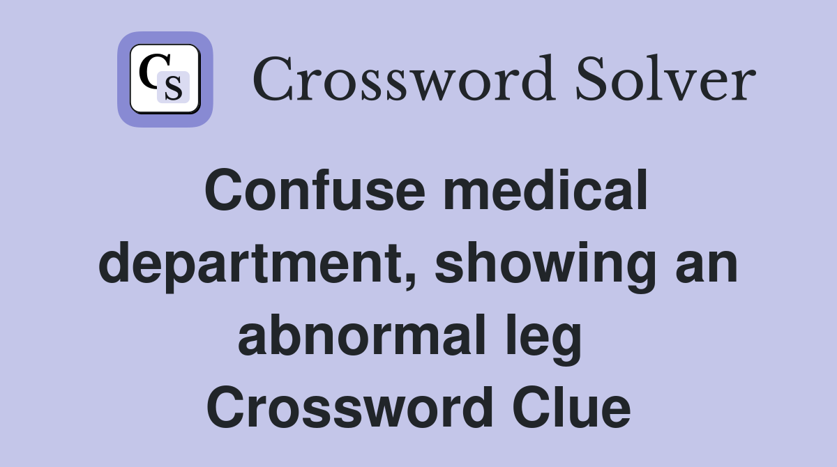 Confuse medical department, showing an abnormal leg  Crossword Clue