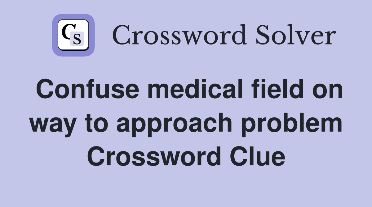 Confuse medical field on way to approach problem Crossword Clue