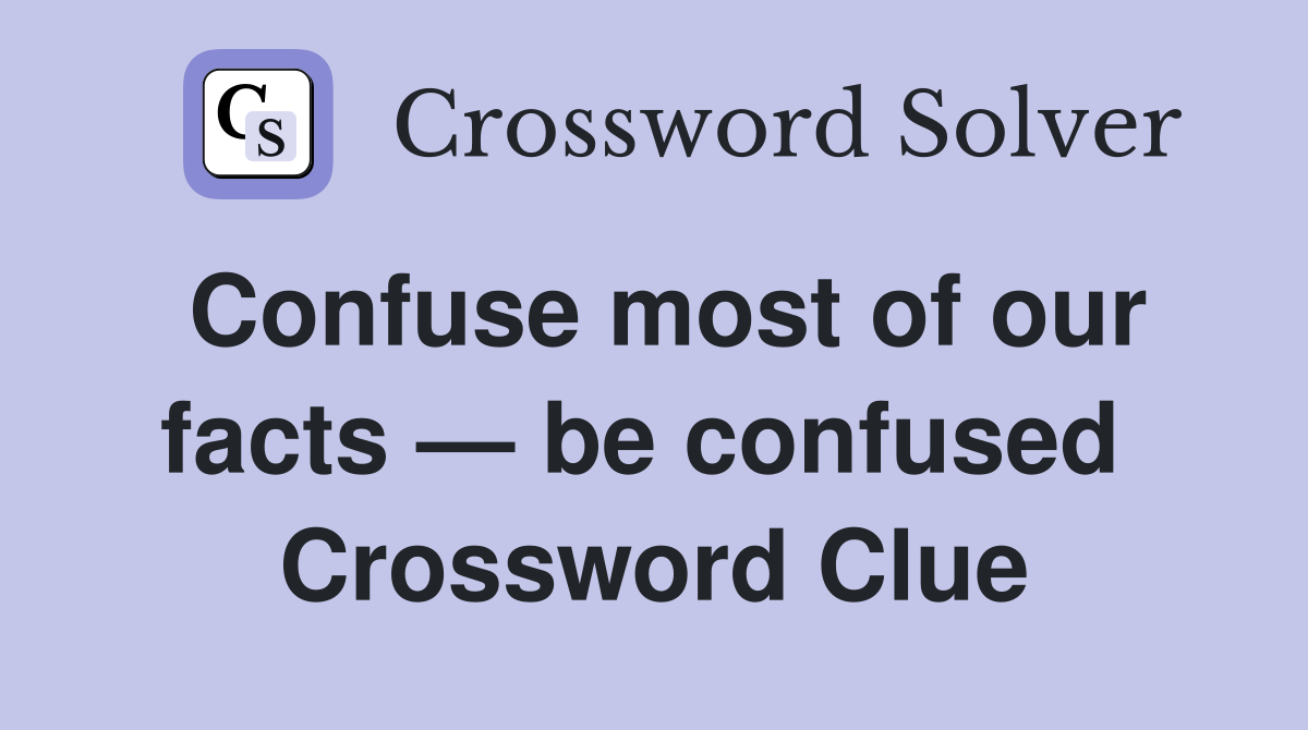 Confuse most of our facts — be confused  Crossword Clue
