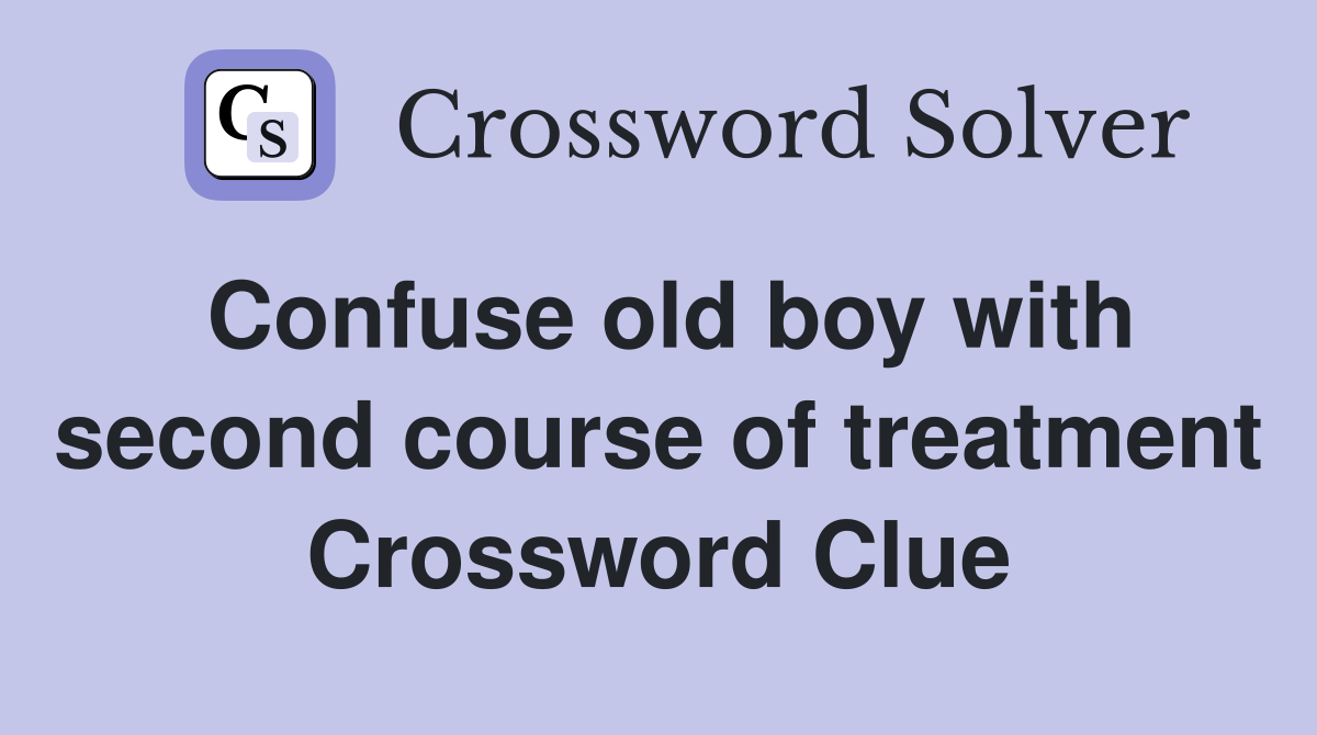 Confuse old boy with second course of treatment Crossword Clue