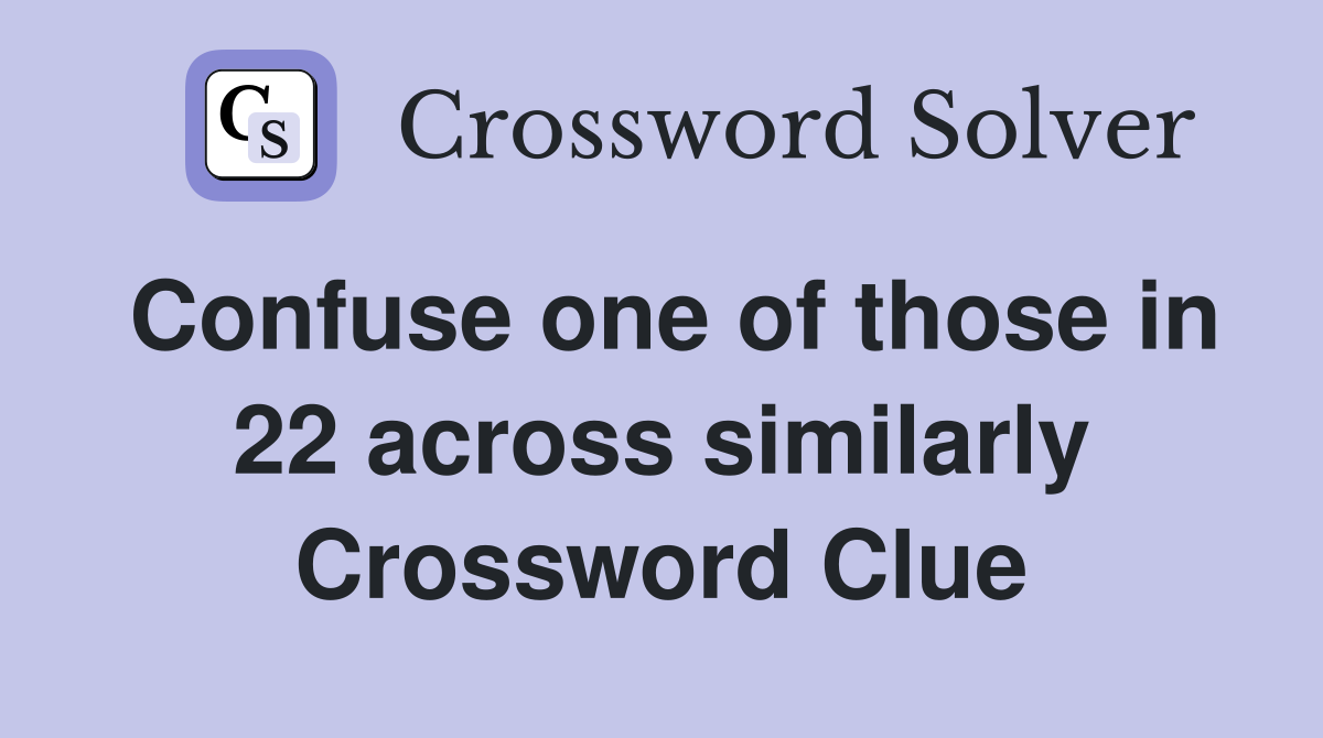 Confuse one of those in 22 across similarly Crossword Clue
