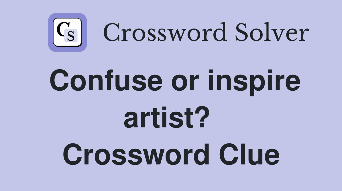 Confuse or inspire artist?  Crossword Clue