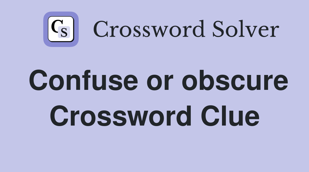 Confuse or obscure Crossword Clue