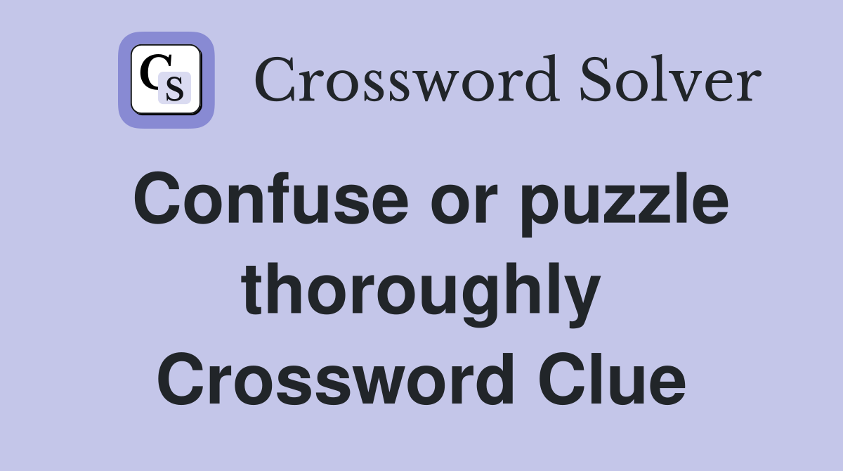 Confuse or puzzle thoroughly Crossword Clue