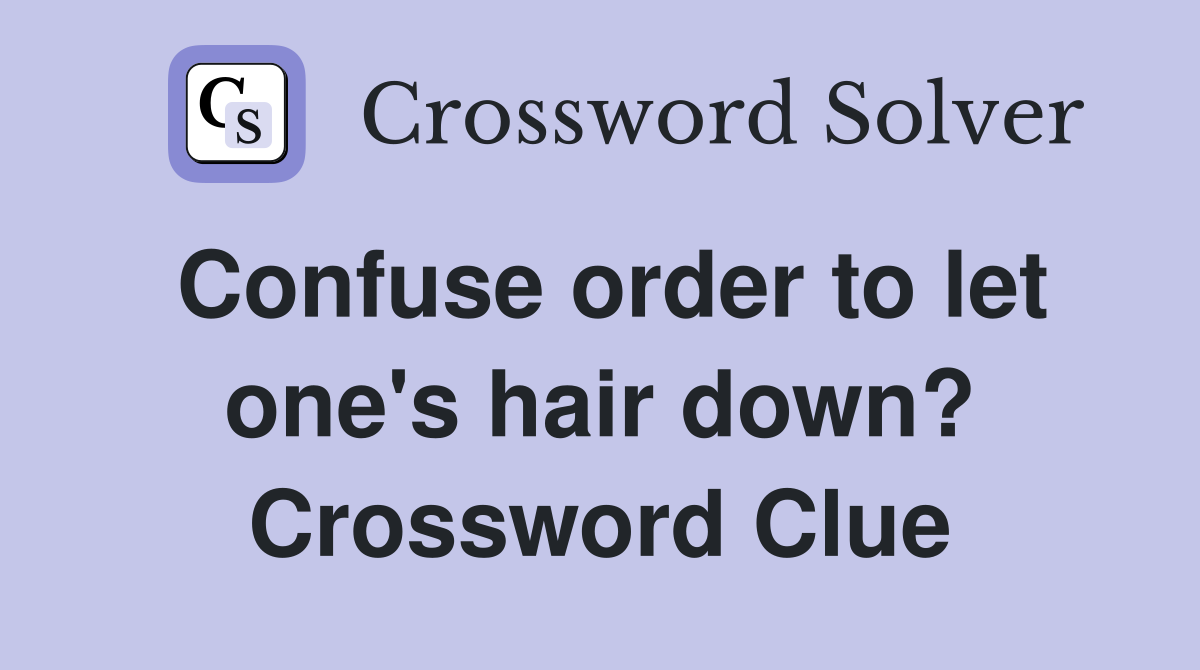 Confuse order to let one's hair down? Crossword Clue