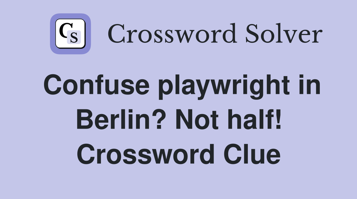 Confuse playwright in Berlin? Not half! Crossword Clue