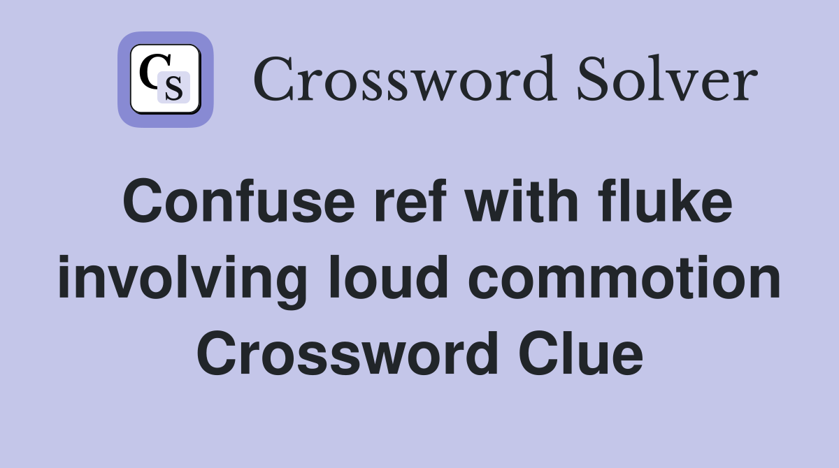 Confuse ref with fluke involving loud commotion Crossword Clue