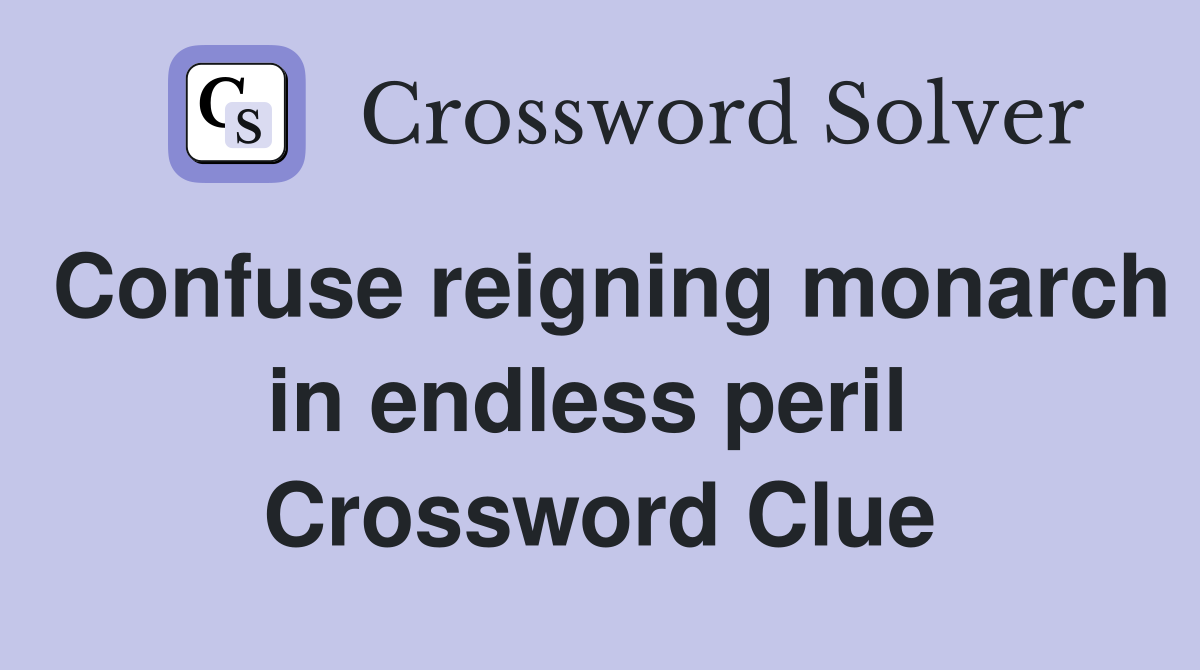 Confuse reigning monarch in endless peril  Crossword Clue