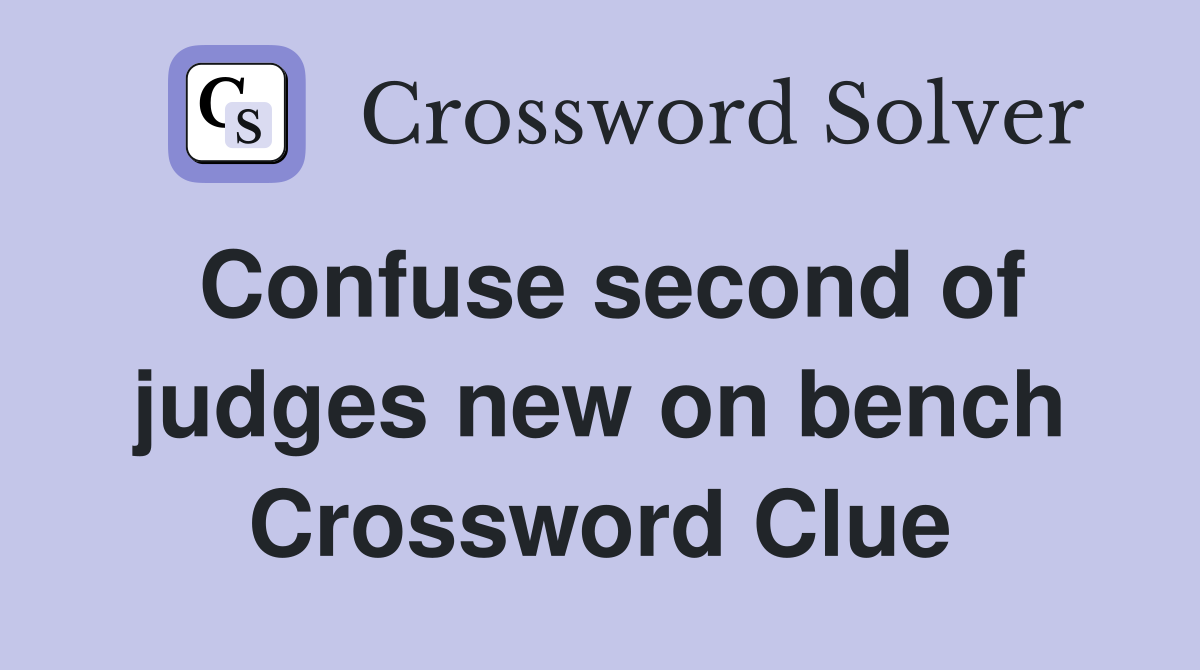 Confuse second of judges new on bench Crossword Clue