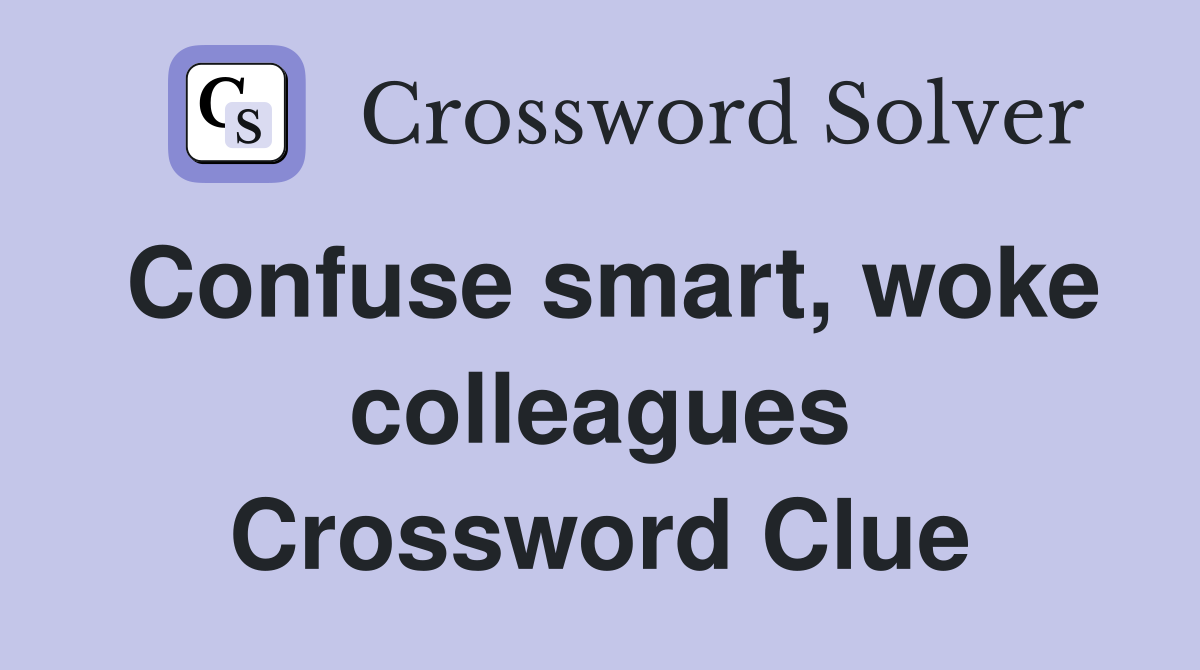 Confuse smart, woke colleagues Crossword Clue