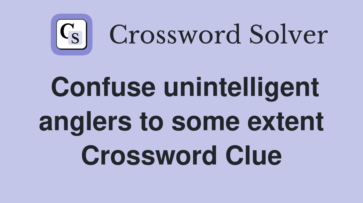 Confuse unintelligent anglers to some extent Crossword Clue