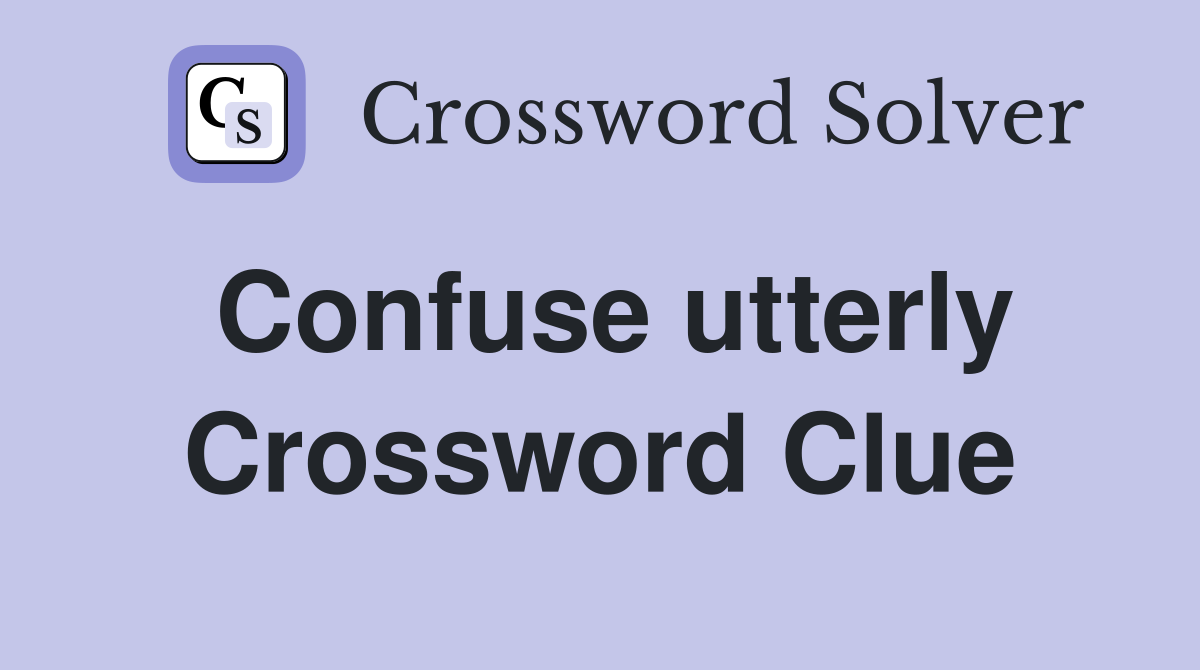 Confuse utterly Crossword Clue