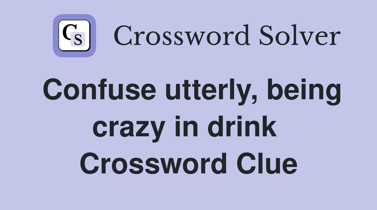Confuse utterly, being crazy in drink  Crossword Clue