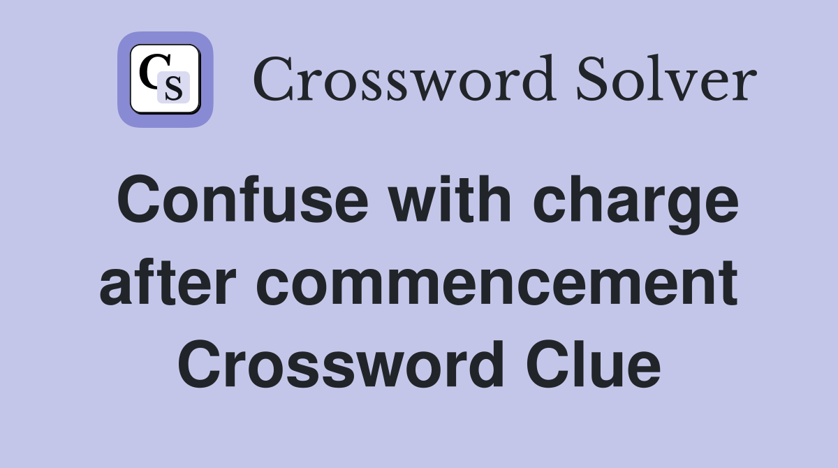 Confuse with charge after commencement Crossword Clue