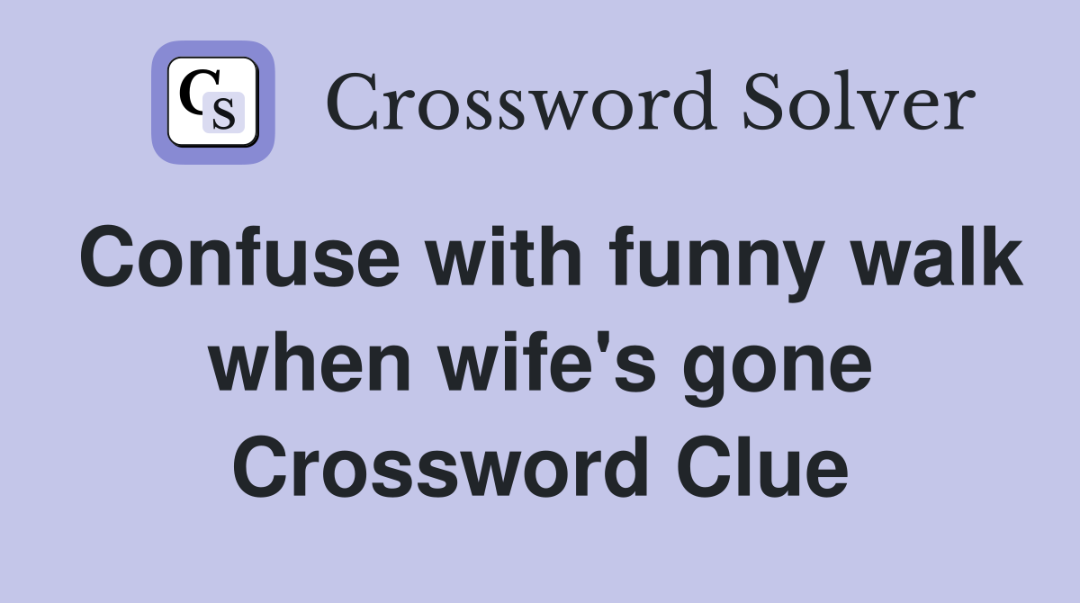 Confuse with funny walk when wife's gone Crossword Clue