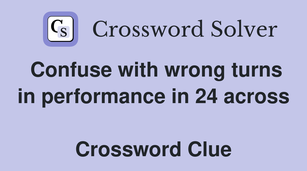 Confuse with wrong turns in performance in 24 across  Crossword Clue