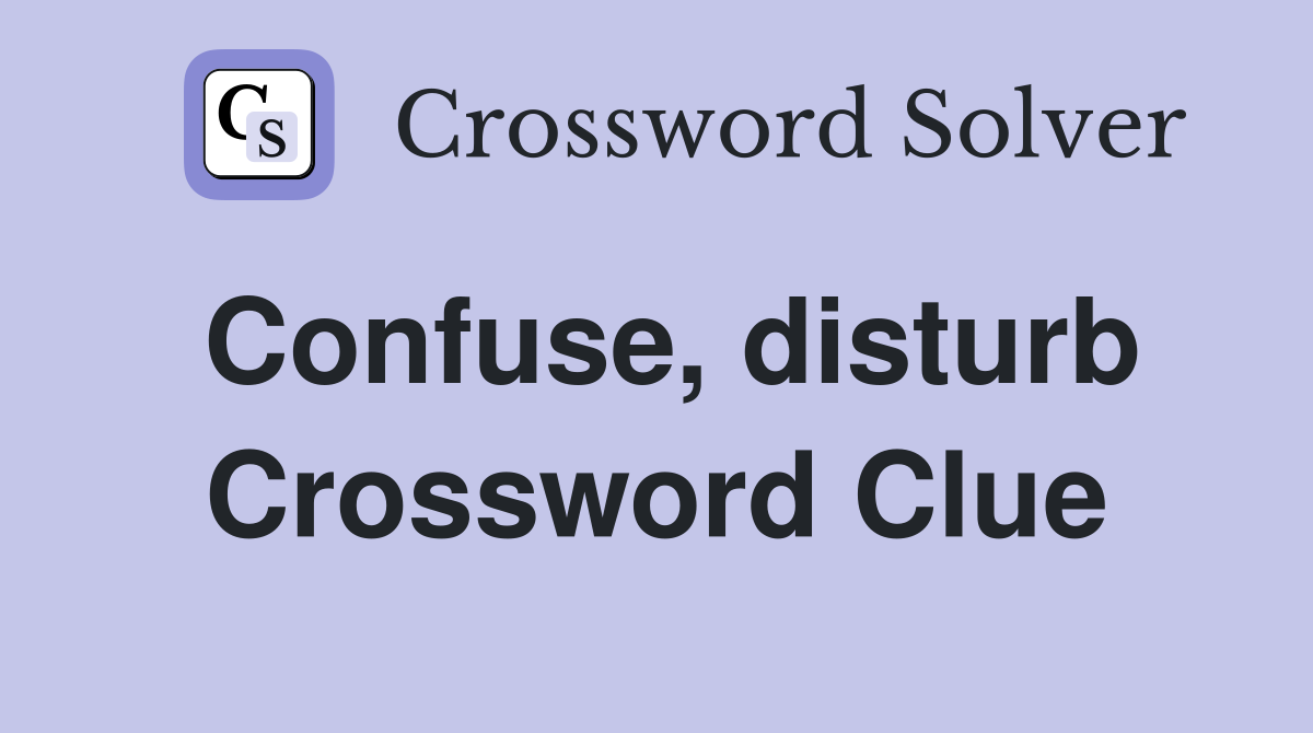 Confuse, disturb Crossword Clue