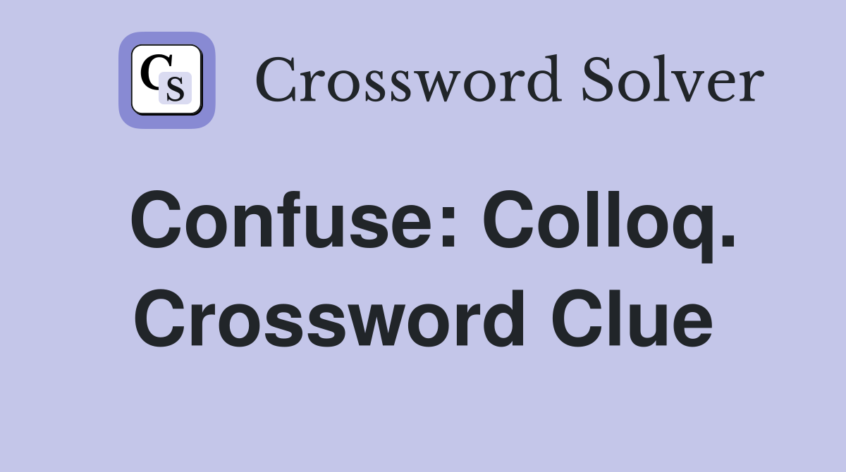 Confuse: Colloq. Crossword Clue