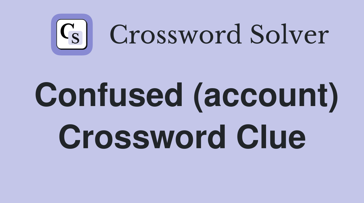 Confused (account) Crossword Clue