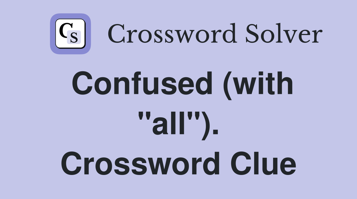 Confused (with "all"). Crossword Clue
