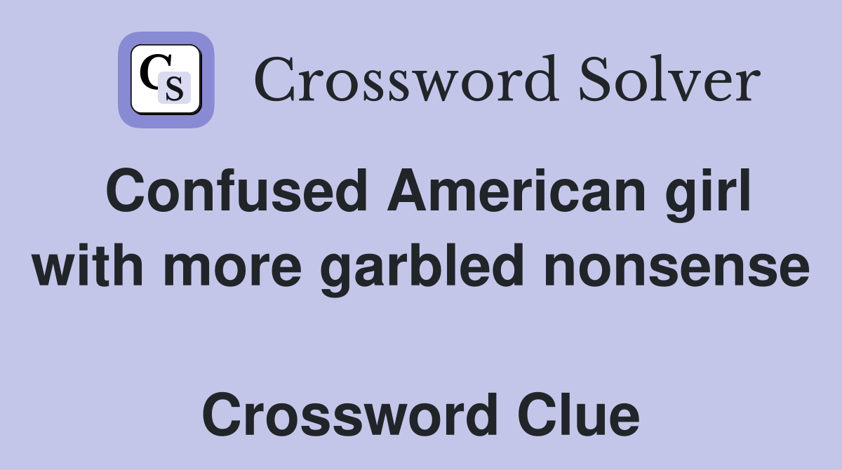 Confused American girl with more garbled nonsense  Crossword Clue
