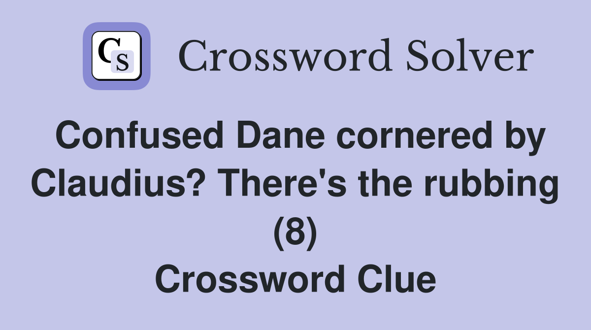 Confused Dane cornered by Claudius? There's the rubbing (8) Crossword Clue