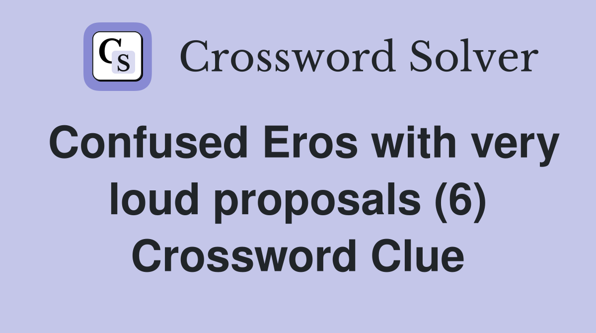 Confused Eros with very loud proposals (6) Crossword Clue