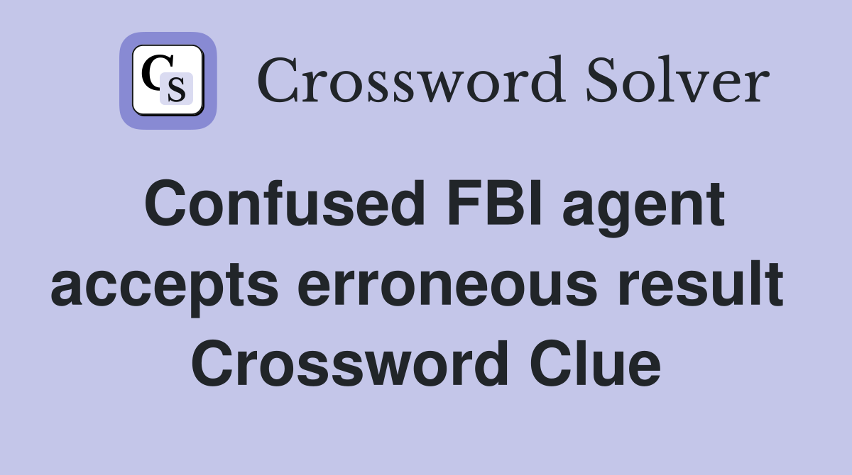 Confused FBI agent accepts erroneous result  Crossword Clue
