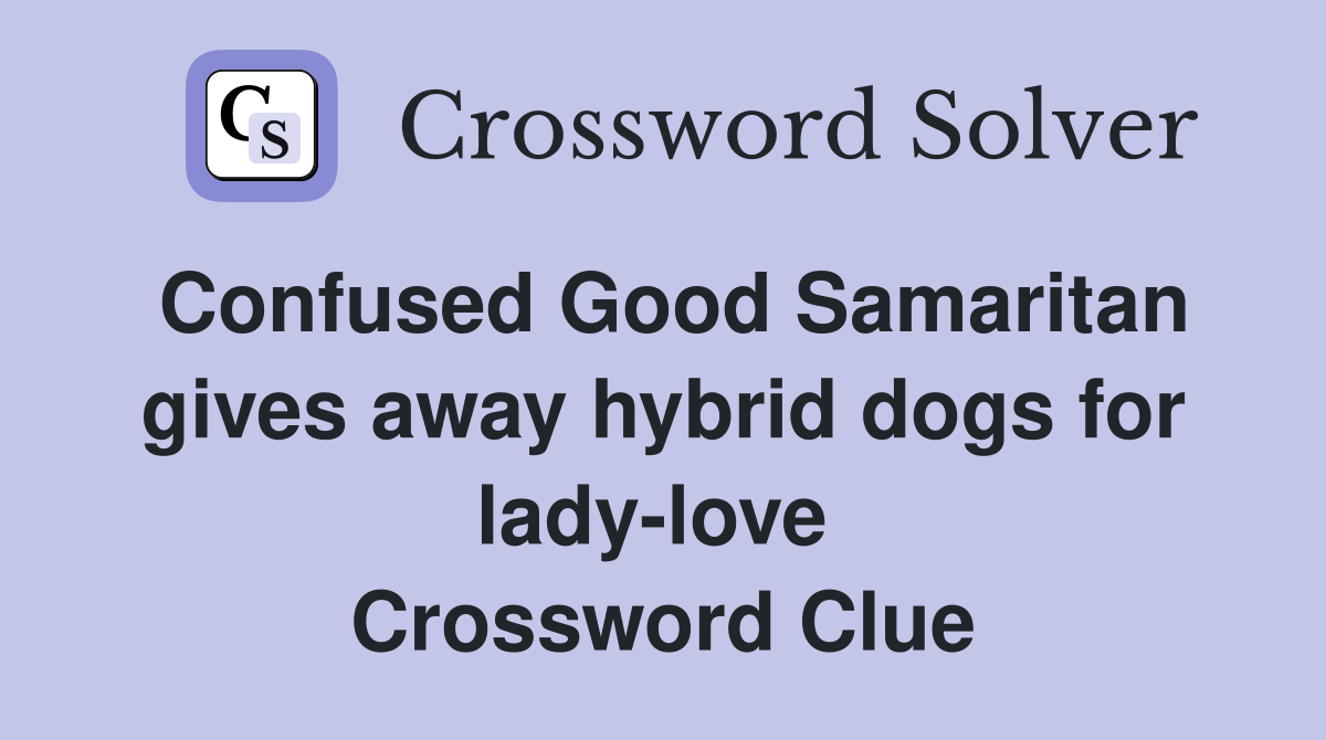Confused Good Samaritan gives away hybrid dogs for lady-love  Crossword Clue
