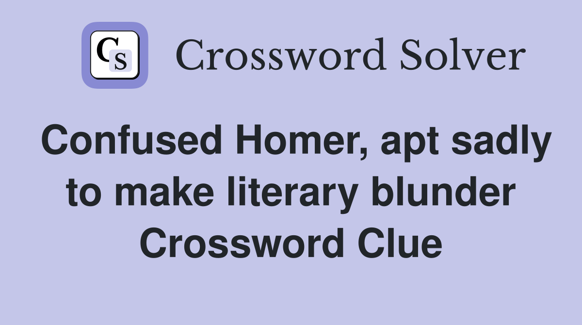 Confused Homer, apt sadly to make literary blunder Crossword Clue