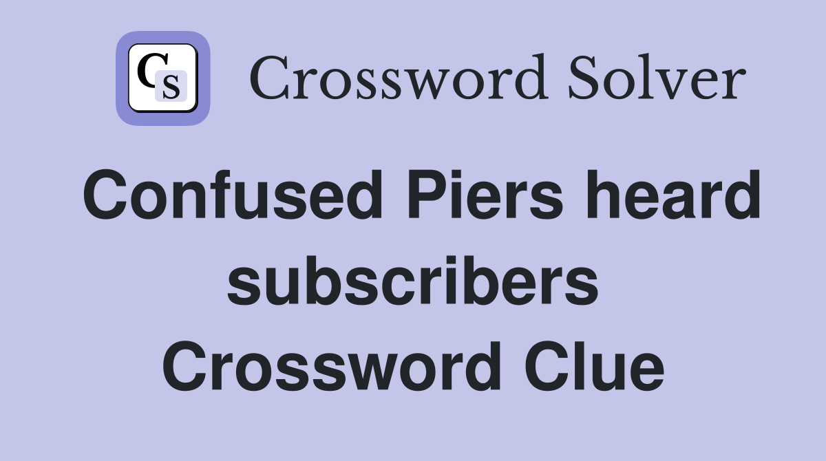 Confused Piers heard subscribers Crossword Clue