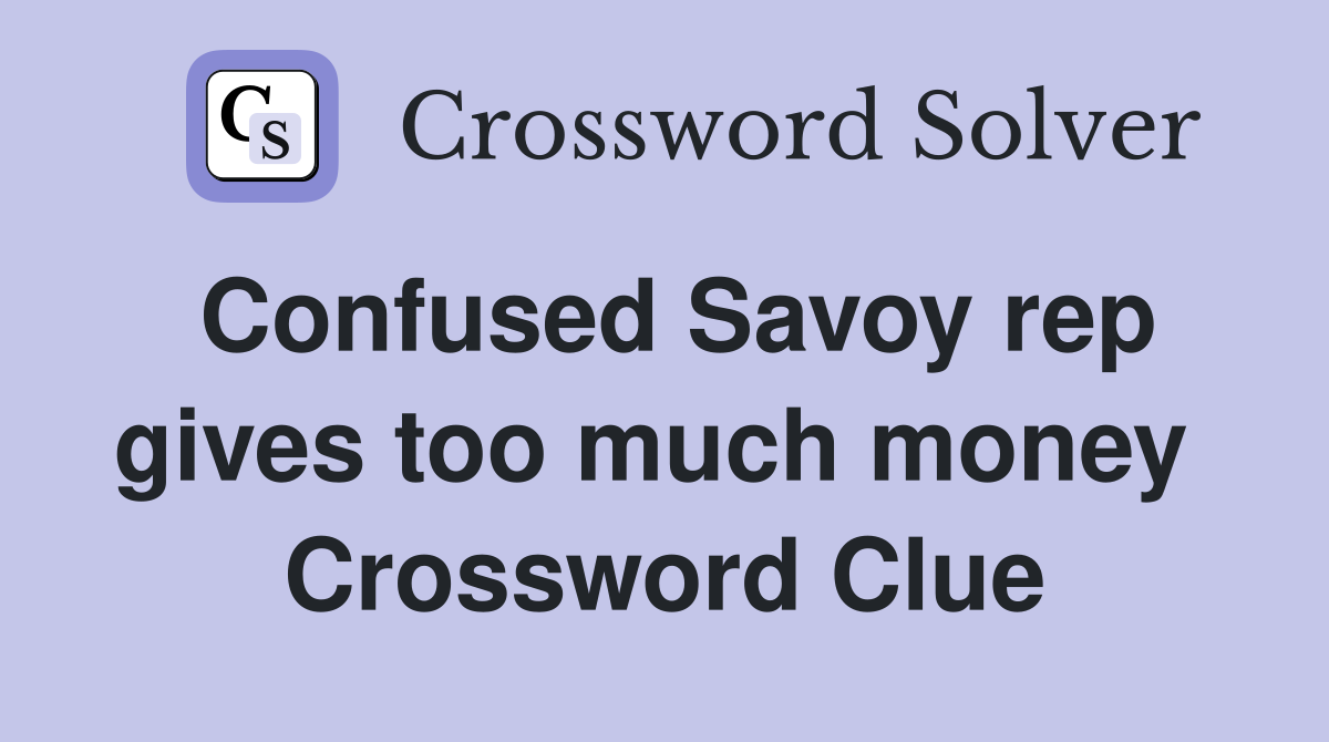 Confused Savoy rep gives too much money  Crossword Clue
