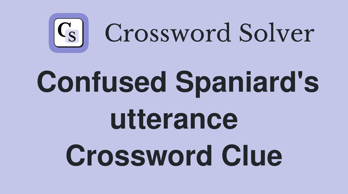 Confused Spaniard's utterance Crossword Clue