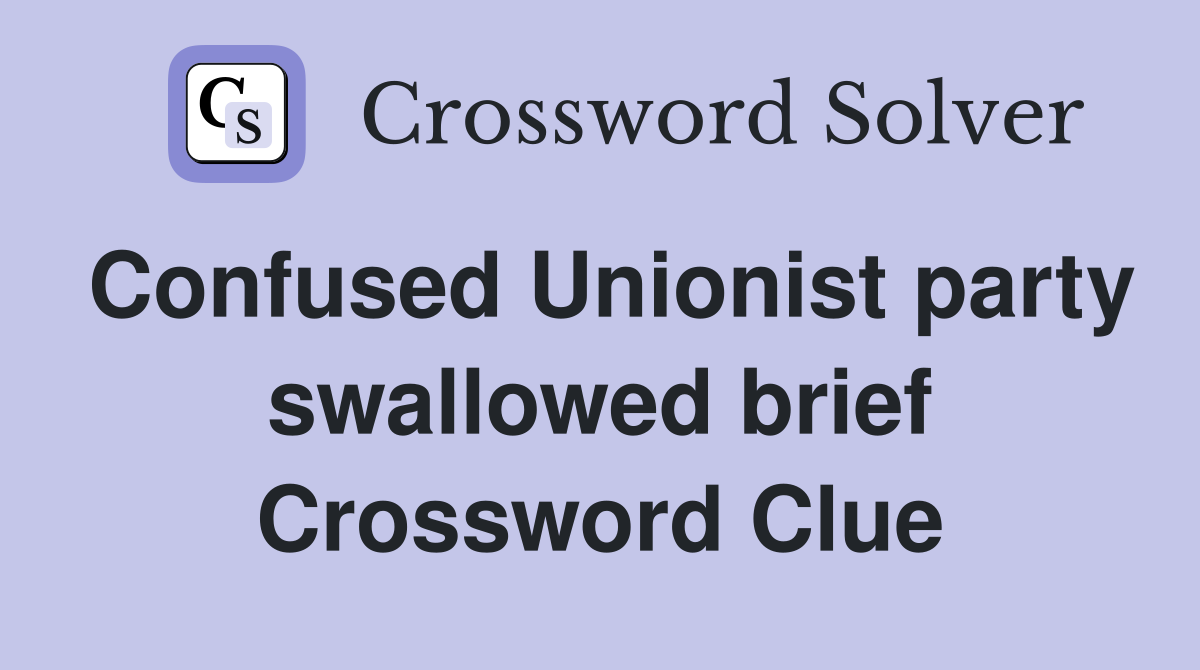 Confused Unionist party swallowed brief Crossword Clue