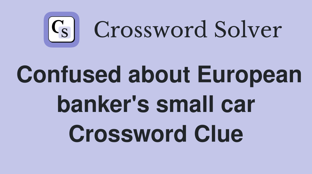 Confused about European banker's small car Crossword Clue