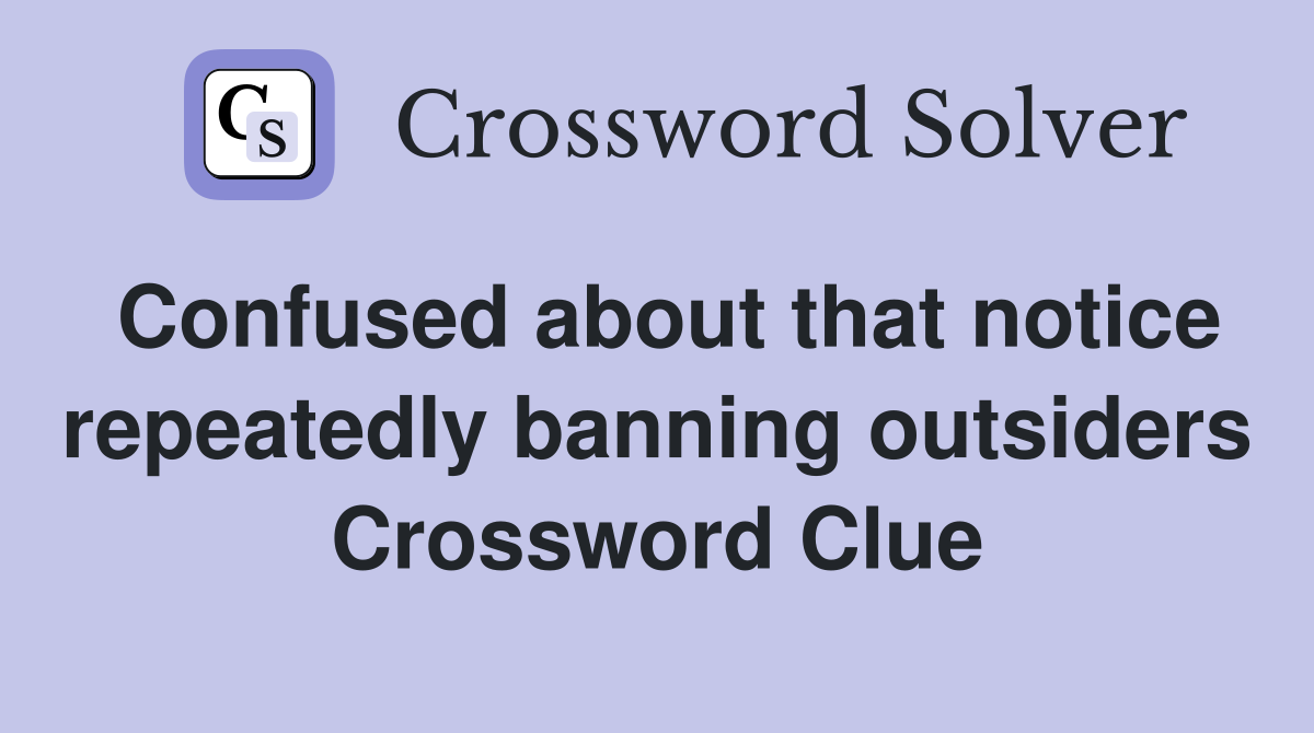 Confused about that notice repeatedly banning outsiders Crossword Clue