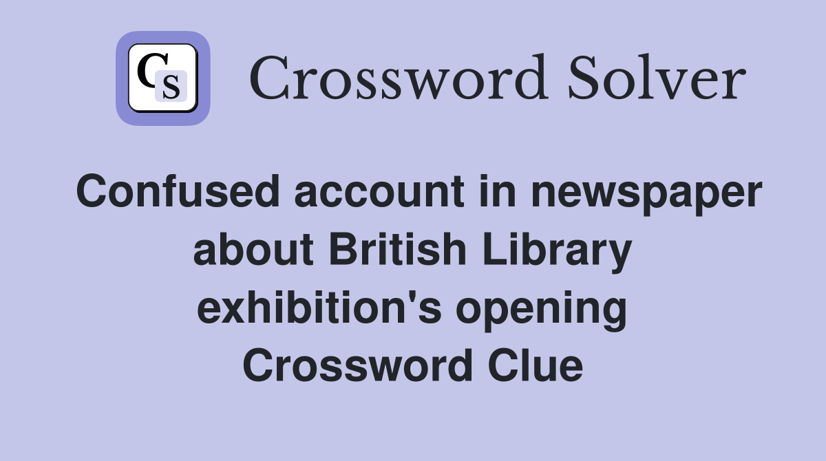Confused account in newspaper about British Library exhibition's opening Crossword Clue