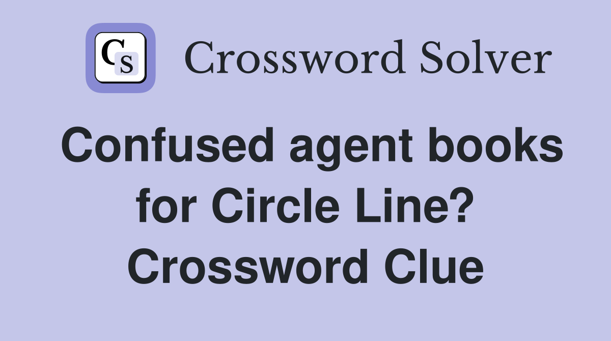 Confused agent books for Circle Line? Crossword Clue