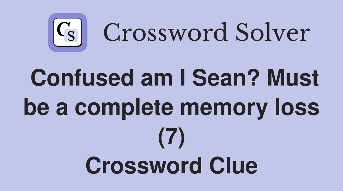 Confused am I Sean? Must be a complete memory loss (7) Crossword Clue