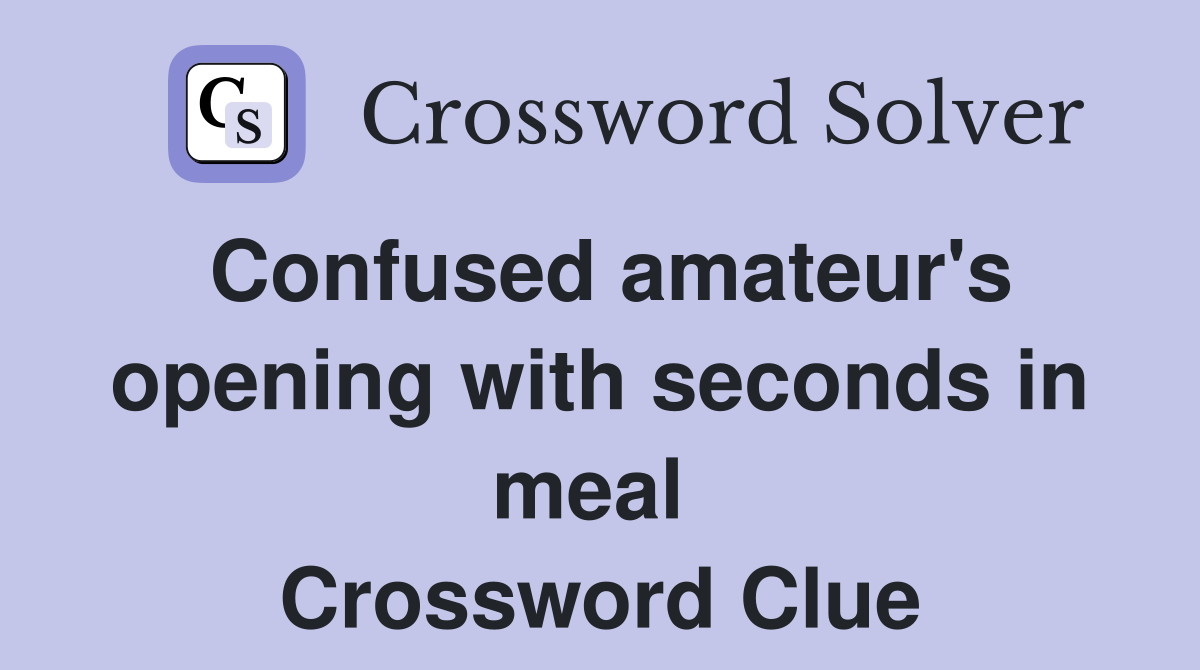 Confused amateur's opening with seconds in meal  Crossword Clue