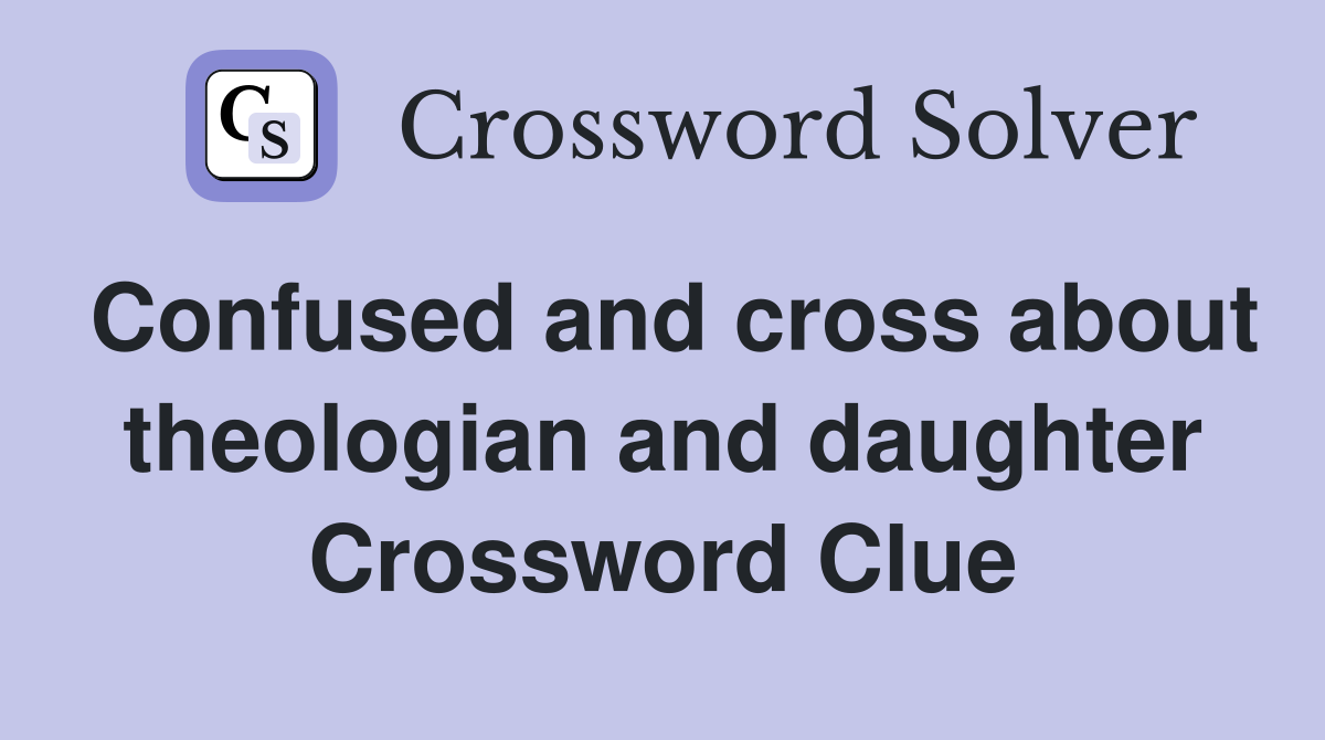 Confused and cross about theologian and daughter Crossword Clue