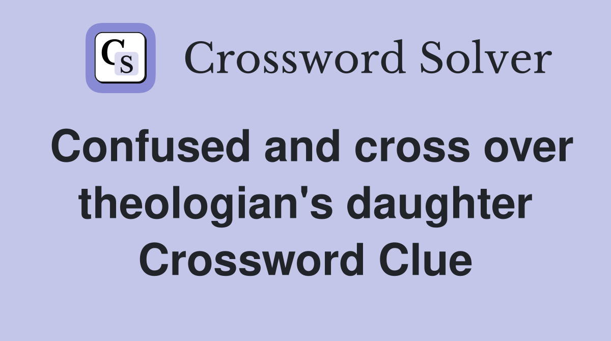 Confused and cross over theologian's daughter Crossword Clue
